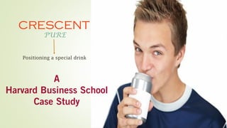 CRESCENT
PURE
Positioning a special drink
A
Harvard Business School
Case Study
 