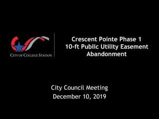 Crescent Pointe Phase 1
10-ft Public Utility Easement
Abandonment
City Council Meeting
December 10, 2019
 