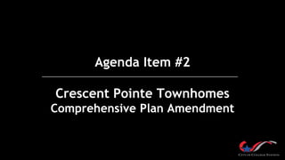 Agenda Item #2
Crescent Pointe Townhomes
Comprehensive Plan Amendment
 