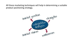 All these marketing techniques will help in determining a suitable
product positioning strategy.
 