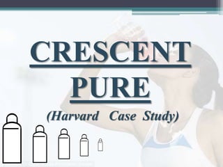CRESCENT
PURE
(Harvard Case Study)
 