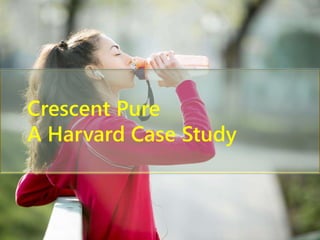 Crescent Pure
A Harvard Case Study
 