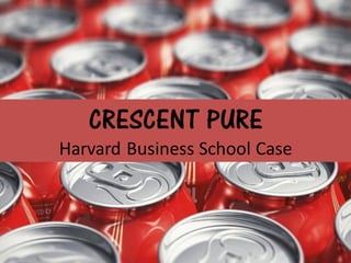 CRESCENT PURE
Harvard Business School Case
 