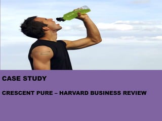 CASE STUDY
CRESCENT PURE – HARVARD BUSINESS REVIEW
 