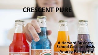 CRESCENT PURE
A Harvard Business
School Case Analysis
-Anurag Palaparthi
 