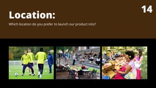Location:
Which location do you prefer to launch our product into?
14
 