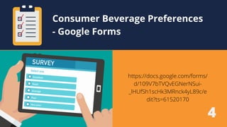 Consumer Beverage Preferences
- Google Forms
https://docs.google.com/forms/
d/109V7bTVQvEGNerNSui-
_lHUfSh1scHk3MRnck4yL89c/e
dit?ts=61520170
4
 