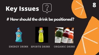 Key Issues
# How should the drink be positioned?
ENERGY DRINK SPORTS DRINK ORGANIC DRINK
8
 
