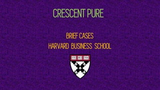 CRESCENT PURE
BRIEF CASES
HARVARD BUSINESS SCHOOL
 