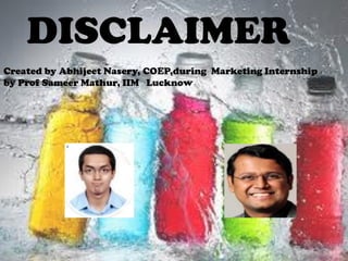 DISCLAIMER
Created by Abhijeet Nasery, COEP,during Marketing Internship
by Prof Sameer Mathur, IIM Lucknow
 