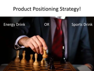 Product Positioning Strategy!
Energy Drink Sports DrinkOR
 