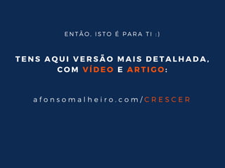T E N S A Q U I V E R S Ã O M A I S D E T A L H A D A ,
C O M V Í D E O E A R T I G O :
a f o n s o m a l h e i r o . c o m / C R E S C E R
E N T Ã O , I S T O É P A R A T I : )
 
