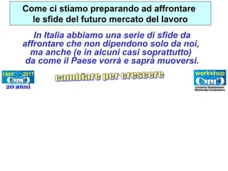Come ci stiamo preparando ad affrontare
le sfide del futuro mercato del lavoro
In Italia abbiamo una serie di sfide da
affrontare che non dipendono solo da noi,
ma anche (e in alcuni casi soprattutto)
da come il Paese vorrà e saprà muoversi.
 