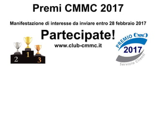 Premi CMMC 2017
Manifestazione di interesse da inviare entro 28 febbraio 2017
Partecipate!
www.club-cmmc.it
 