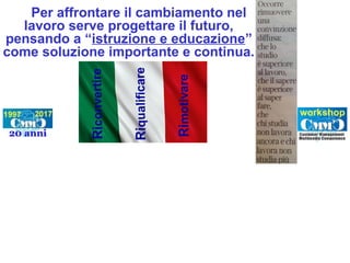 Per affrontare il cambiamento nel
lavoro serve progettare il futuro,
pensando a “istruzione e educazione”
come soluzione importante e continua.
 