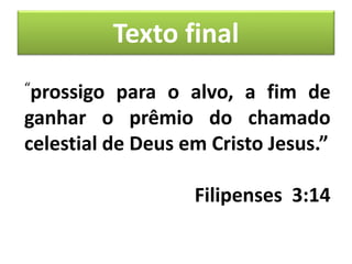 Texto final
“prossigo para o alvo, a fim de
ganhar o prêmio do chamado
celestial de Deus em Cristo Jesus.”
Filipenses 3:14
 