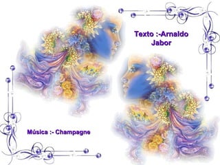Texto :-Arnaldo
                          Jabor




Música :- Champagne
 