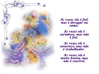Às vezes ela é fiel,
mas é devagar na
     cama.

  Às vezes ele é
carinhoso, mas não
      é fiel.

   Às vezes ele é
atencioso, mas não
  é trabalhador.

 Às vezes ela é
muito bonita, mas
 não é sensível.
 
