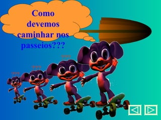 Como devemos caminhar nos passeios??? ??? ??? ??? 