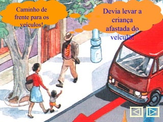 Caminho nos passeios de frente para os veículos!!! Devia levar a criança afastada do veículo! Caminho de frente para os veículos! 