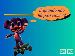 E quando não há passeios??? 