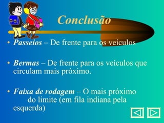 Conclusão Passeios  – De frente para os veículos Bermas  – De frente para os veículos que circulam mais próximo. Faixa de rodagem  – O mais próximo  do limite (em fila indiana pela esquerda) 