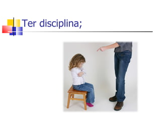 Ter disciplina; 