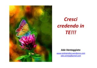 Cresci
credendo in
TE!!!
Ada Vantaggiato
www.sostegnobes.wordpress.com
ada.vantag@gmail.com
 