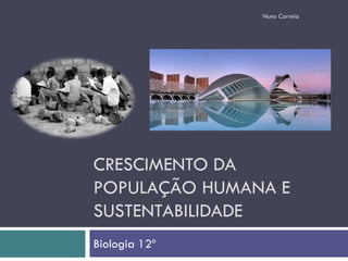 Nuno Correia




CRESCIMENTO DA
POPULAÇÃO HUMANA E
SUSTENTABILIDADE
Biologia 12º