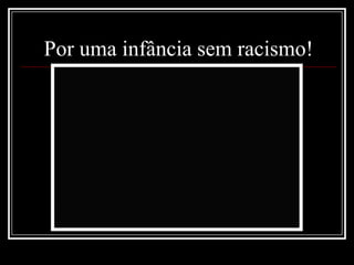 Por uma infância sem racismo!
 