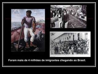 Foram mais de 4 milhões de imigrantes chegando ao Brasil.
 