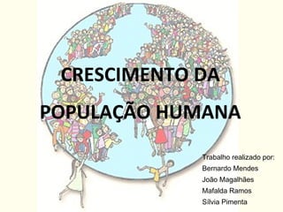 CRESCIMENTO DA POPULAÇÃO HUMANA Trabalho realizado por: Bernardo Mendes João Magalhães Mafalda Ramos Sílvia Pimenta 