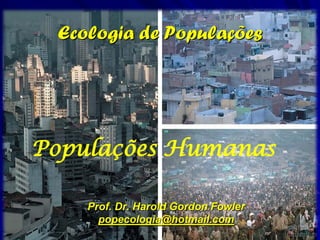 Ecologia de Populações




Populações Humanas

    Prof. Dr. Harold Gordon Fowler
      popecologia@hotmail.com
 