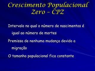 Crescimento Populacional
       Zero – CPZ

Intervalo no qual o número de nascimentos é
  igual ao número de mortes

Premissa de nenhuma mudança devido a
  migração

O tamanho populacional fica constante
 
