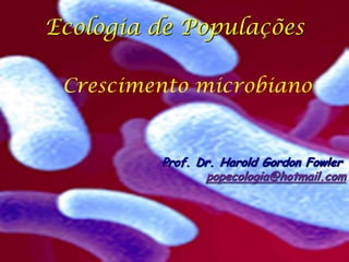Ecologia de Populações

 Crescimento microbiano


         Prof. Dr. Harold Gordon Fowler
                popecologia@hotmail.com
 