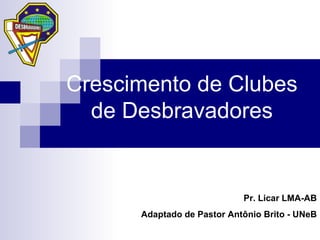 Crescimento de Clubes de Desbravadores Pr. Licar LMA-AB Adaptado de Pastor Antônio Brito - UNeB 