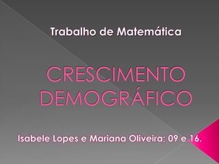 Trabalho de MatemáticaCRESCIMENTO DEMOGRÁFICO Isabele Lopes e Mariana Oliveira; 09 e 16. 