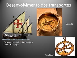 Desenvolvimento dos transportes Caravela com velas triangulares e  Leme fixo à popa Astrolábio Bússola 