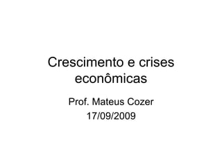Crescimento e crises econômicas Prof. Mateus Cozer 17/09/2009 