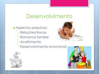 Desenvolvimento
 Aspectospsíquicos;
    Relações/trocas
    Romance familiar
    Acolhimento
    Desenvolvimento emocional
 