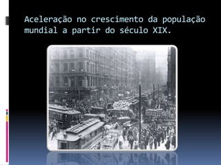 Aceleração no crescimento da população
mundial a partir do século XIX.
 