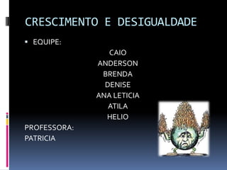 CRESCIMENTO E DESIGUALDADE
 EQUIPE:
                 CAIO
              ANDERSON
               BRENDA
                DENISE
              ANA LETICIA
                 ATILA
                HELIO
PROFESSORA:
PATRICIA
 