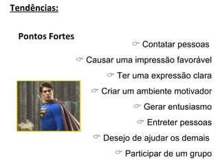Tendências: Pontos Fortes     Contatar pessoas     Causar uma impressão favorável    Ter uma expressão clara    Criar um ambiente motivador    Gerar entusiasmo    Entreter pessoas Desejo de ajudar os demais  Participar de um grupo 