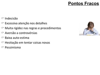    Indecisão    Excessiva atenção nos detalhes    Muita rigidez nas regras e procedimentos    Aversão a controvérsias    Baixa auto-estima    Hesitação em tentar coisas novas    Pessimismo Pontos Fracos 