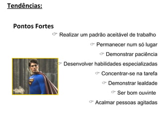 Tendências: Pontos Fortes     Realizar um padrão aceitável de trabalho     Permanecer num só lugar    Demonstrar paciência    Desenvolver habilidades especializadas    Concentrar-se na tarefa    Demonstrar lealdade Ser bom ouvinte  Acalmar pessoas agitadas 