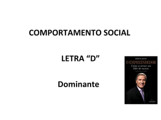 COMPORTAMENTO SOCIAL  LETRA “D” Dominante  