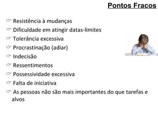    Resistência à mudanças    Dificuldade em atingir datas-limites    Tolerância excessiva    Procrastinação (adiar)    Indecisão    Ressentimentos    Possessividade excessiva    Falta de iniciativa    As pessoas não são mais importantes do que tarefas e alvos Pontos Fracos 