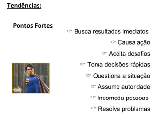 Tendências: Pontos Fortes     Busca resultados imediatos     Causa ação    Aceita desafios    Toma decisões rápidas    Questiona a situação    Assume autoridade Incomoda pessoas  Resolve problemas 