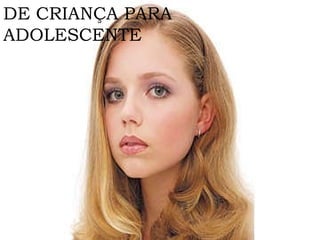 DE CRIANÇA PARA  ADOLESCENTE 