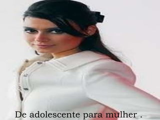 De adolescente para mulher . 
